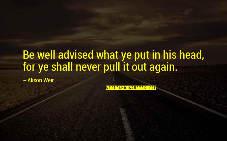 It Shall Be Well Quotes By Alison Weir: Be well advised what ye put in his