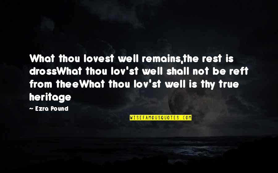 It Shall Be Well Quotes By Ezra Pound: What thou lovest well remains,the rest is drossWhat