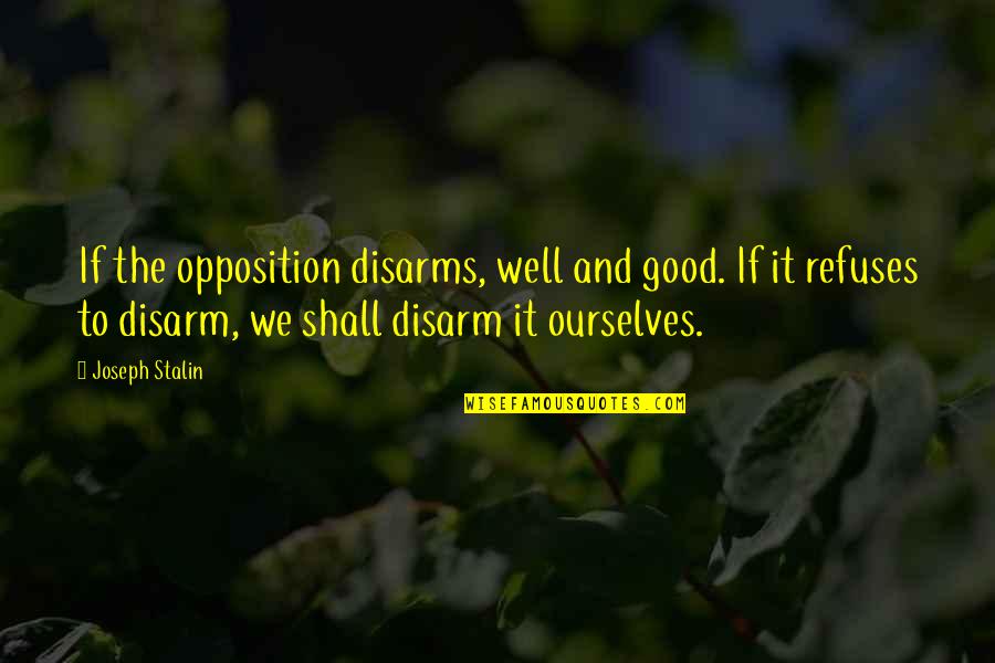 It Shall Be Well Quotes By Joseph Stalin: If the opposition disarms, well and good. If