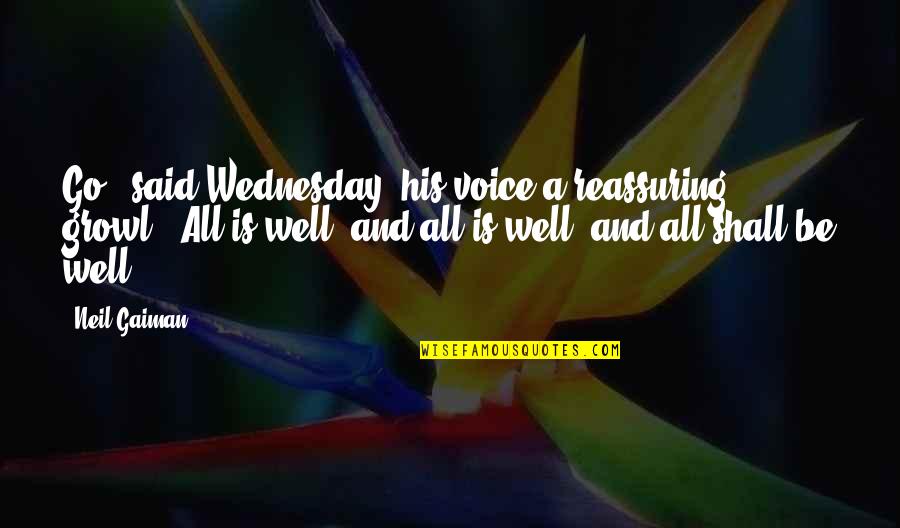 It Shall Be Well Quotes By Neil Gaiman: Go," said Wednesday, his voice a reassuring growl.