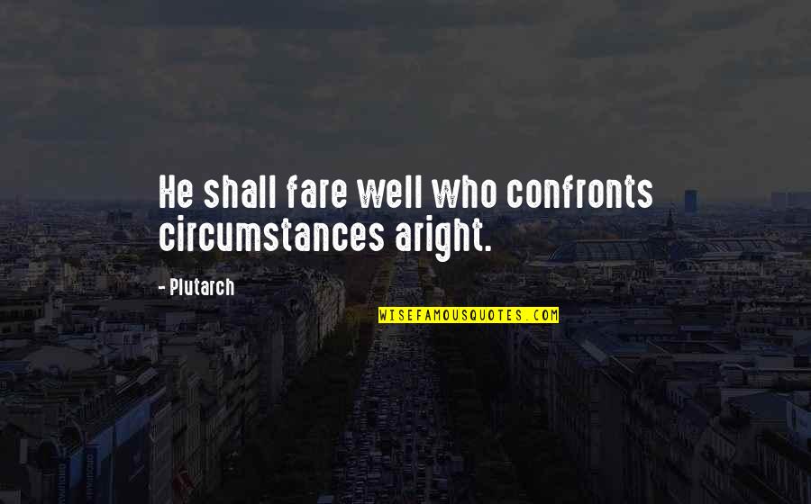 It Shall Be Well Quotes By Plutarch: He shall fare well who confronts circumstances aright.