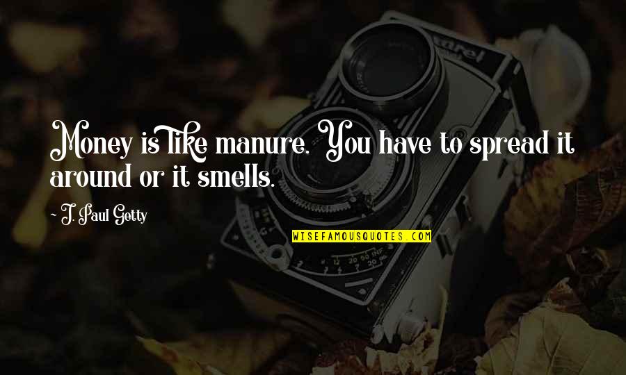 It Smells Like Quotes By J. Paul Getty: Money is like manure. You have to spread