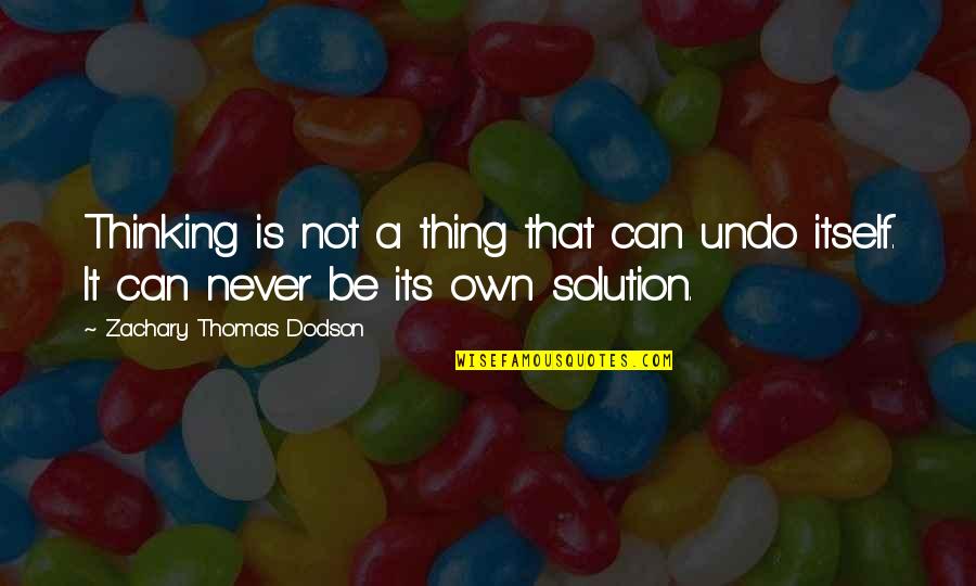 It Solution Quotes By Zachary Thomas Dodson: Thinking is not a thing that can undo
