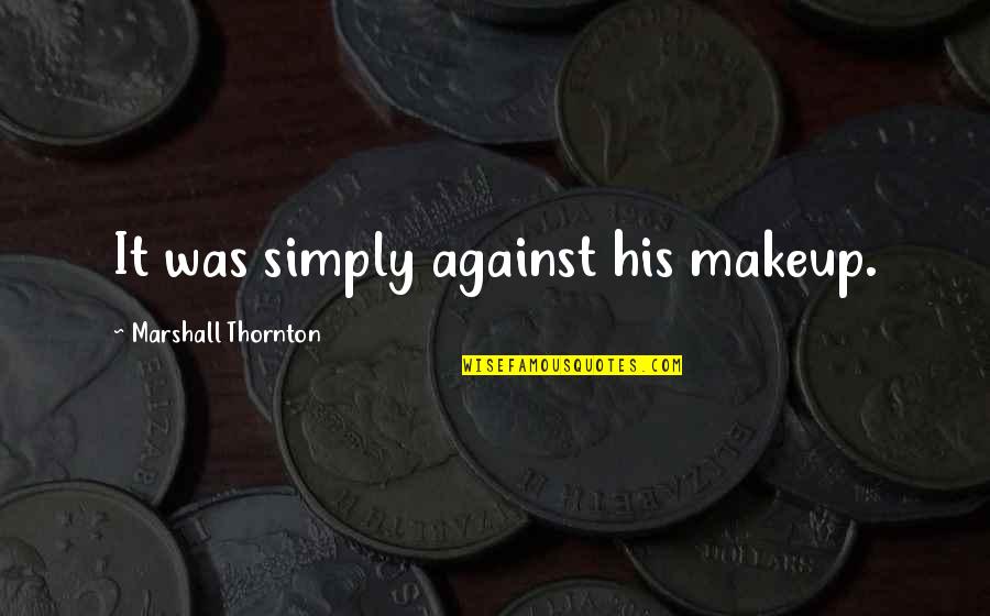 It Started With A Joke Quotes By Marshall Thornton: It was simply against his makeup. It Started With A Joke Quotes By Marshall Thornton: It was simply against his makeup.