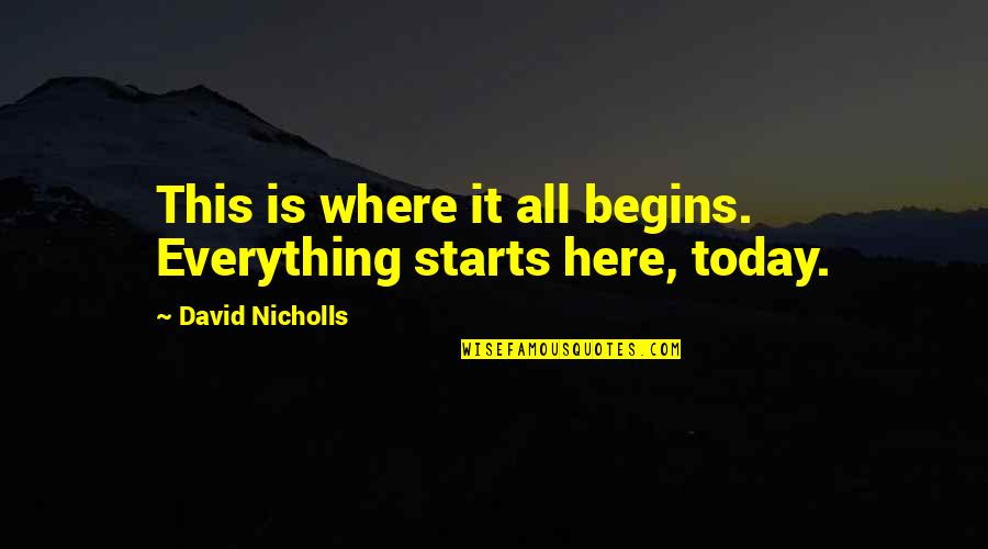 It Starts Today Quotes By David Nicholls: This is where it all begins. Everything starts It Starts Today Quotes By David Nicholls: This is where it all begins. Everything starts