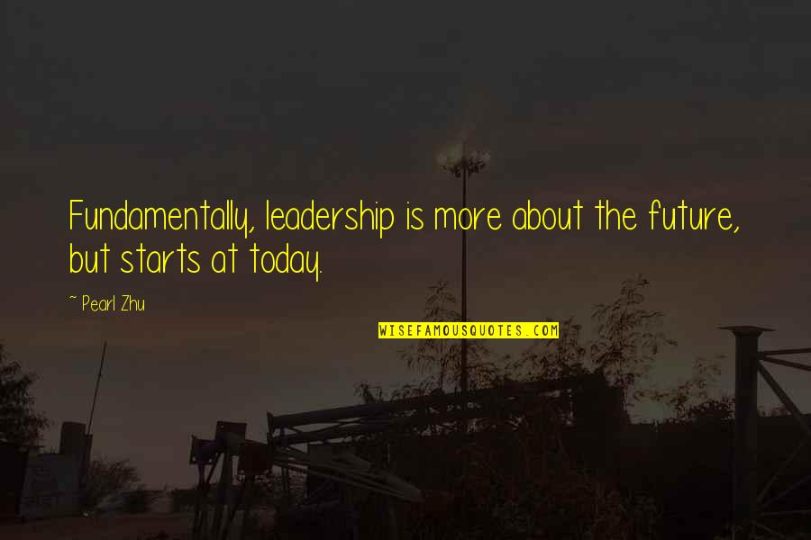 It Starts Today Quotes By Pearl Zhu: Fundamentally, leadership is more about the future, but