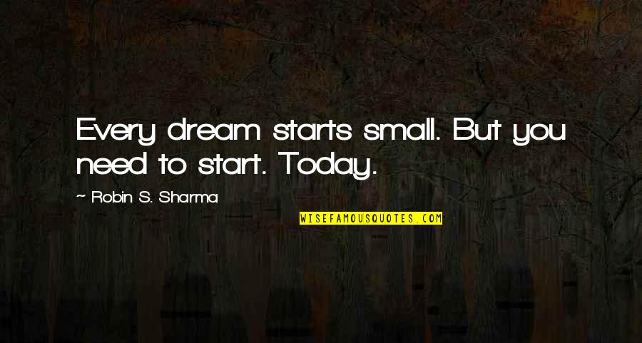It Starts Today Quotes By Robin S. Sharma: Every dream starts small. But you need to It Starts Today Quotes By Robin S. Sharma: Every dream starts small. But you need to
