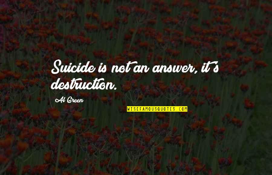 It Suicide Quotes By Al Green: Suicide is not an answer, it's destruction. It Suicide Quotes By Al Green: Suicide is not an answer, it's destruction.