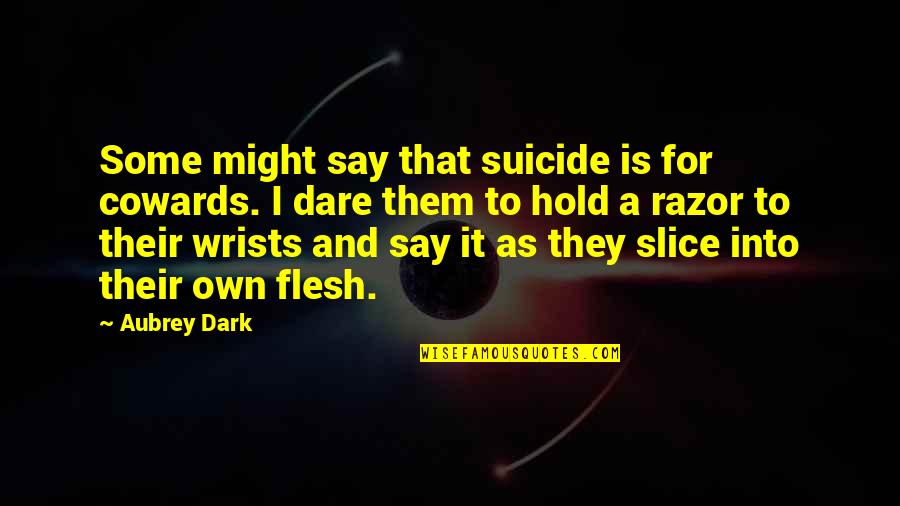 It Suicide Quotes By Aubrey Dark: Some might say that suicide is for cowards. It Suicide Quotes By Aubrey Dark: Some might say that suicide is for cowards.