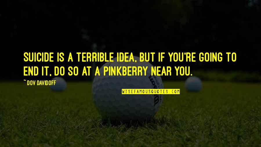 It Suicide Quotes By Dov Davidoff: Suicide is a terrible idea, but if you're It Suicide Quotes By Dov Davidoff: Suicide is a terrible idea, but if you're