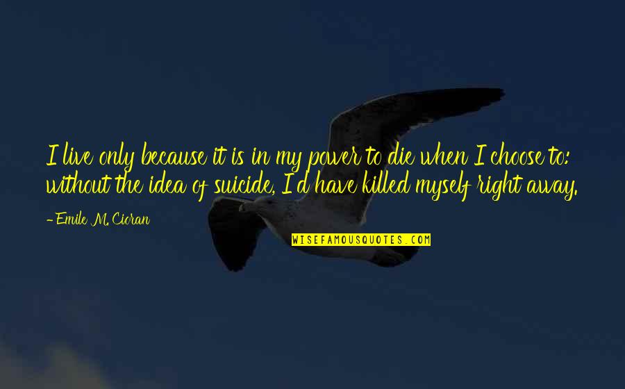 It Suicide Quotes By Emile M. Cioran: I live only because it is in my It Suicide Quotes By Emile M. Cioran: I live only because it is in my