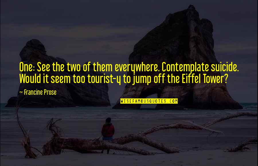 It Suicide Quotes By Francine Prose: One: See the two of them everywhere. Contemplate It Suicide Quotes By Francine Prose: One: See the two of them everywhere. Contemplate