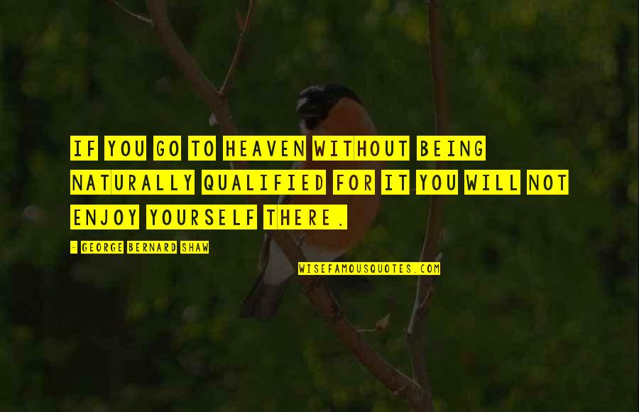 It Suicide Quotes By George Bernard Shaw: If you go to Heaven without being naturally It Suicide Quotes By George Bernard Shaw: If you go to Heaven without being naturally