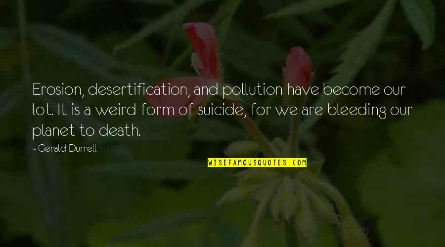 It Suicide Quotes By Gerald Durrell: Erosion, desertification, and pollution have become our lot. It Suicide Quotes By Gerald Durrell: Erosion, desertification, and pollution have become our lot.