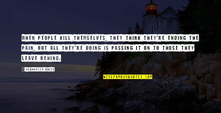 It Suicide Quotes By Jeannette Walls: When people kill themselves, they think they're ending It Suicide Quotes By Jeannette Walls: When people kill themselves, they think they're ending