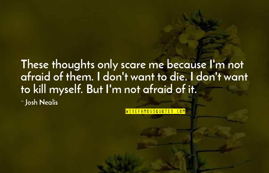It Suicide Quotes By Josh Nealis: These thoughts only scare me because I'm not It Suicide Quotes By Josh Nealis: These thoughts only scare me because I'm not