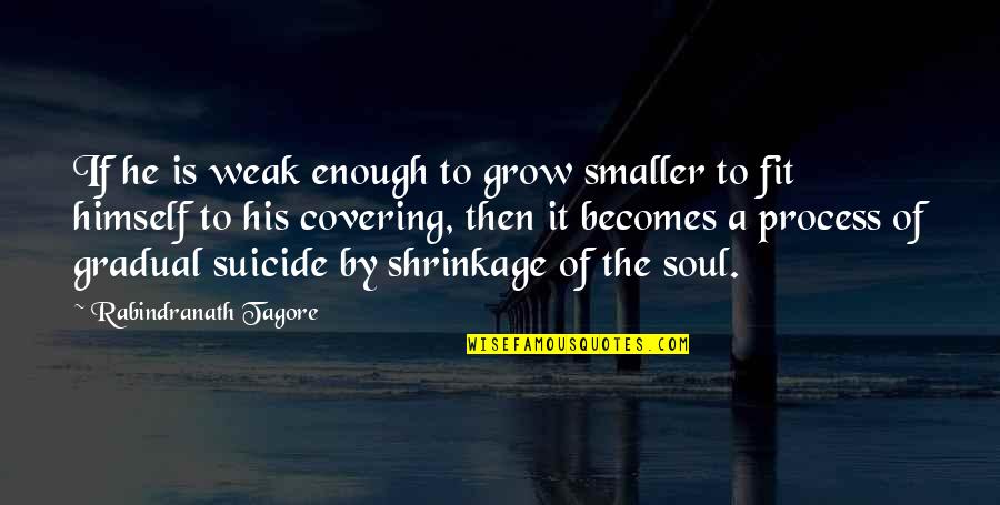 It Suicide Quotes By Rabindranath Tagore: If he is weak enough to grow smaller It Suicide Quotes By Rabindranath Tagore: If he is weak enough to grow smaller