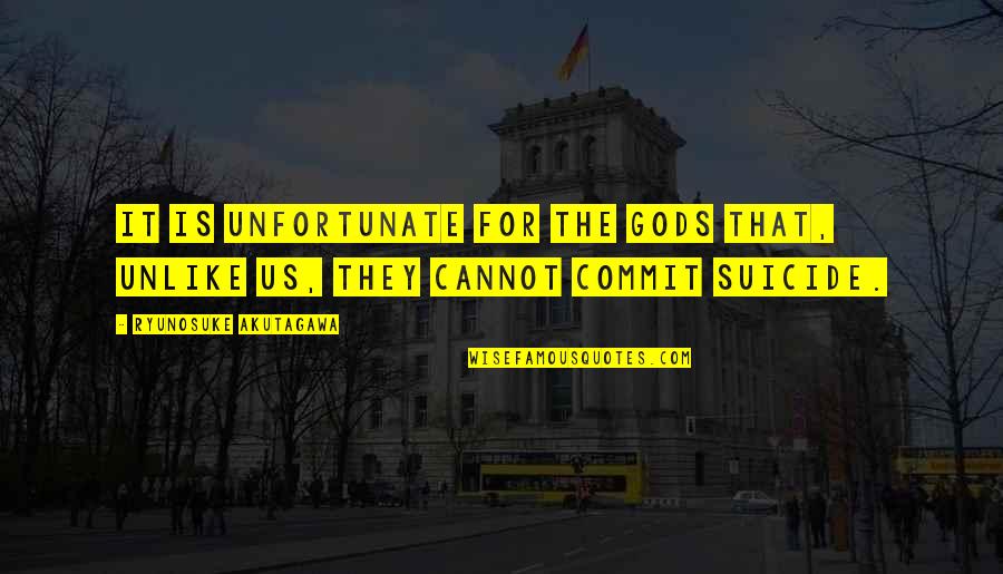 It Suicide Quotes By Ryunosuke Akutagawa: It is unfortunate for the gods that, unlike It Suicide Quotes By Ryunosuke Akutagawa: It is unfortunate for the gods that, unlike
