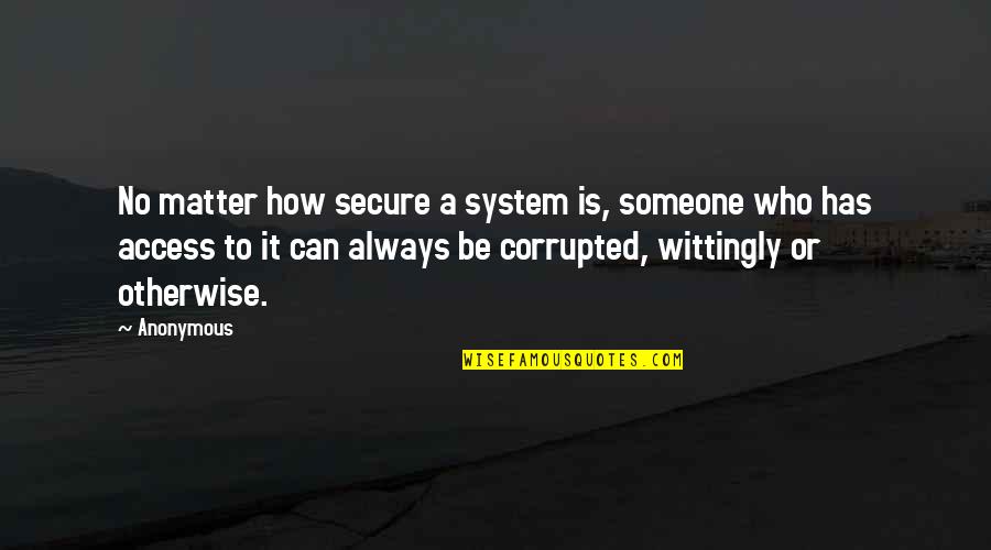 It System Quotes By Anonymous: No matter how secure a system is, someone It System Quotes By Anonymous: No matter how secure a system is, someone