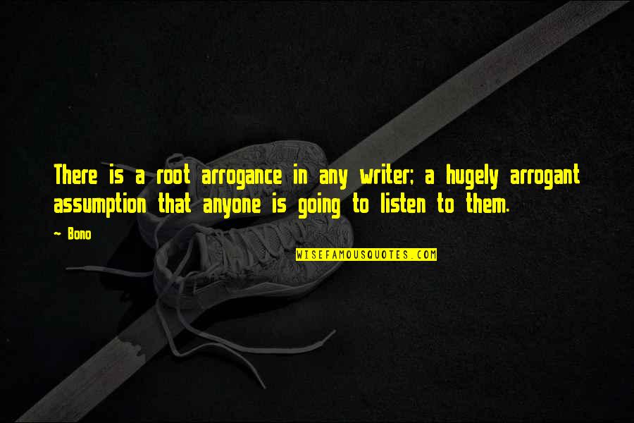 It Takes A Village Quote Similar Quotes By Bono: There is a root arrogance in any writer; It Takes A Village Quote Similar Quotes By Bono: There is a root arrogance in any writer;