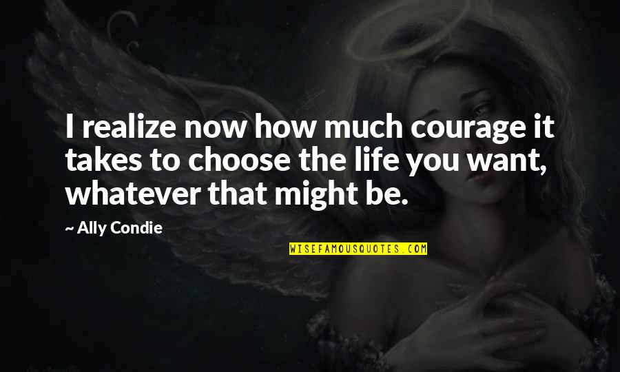 It Takes Courage Quotes By Ally Condie: I realize now how much courage it takes