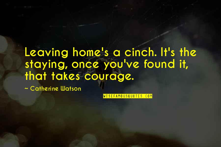 It Takes Courage Quotes By Catherine Watson: Leaving home's a cinch. It's the staying, once