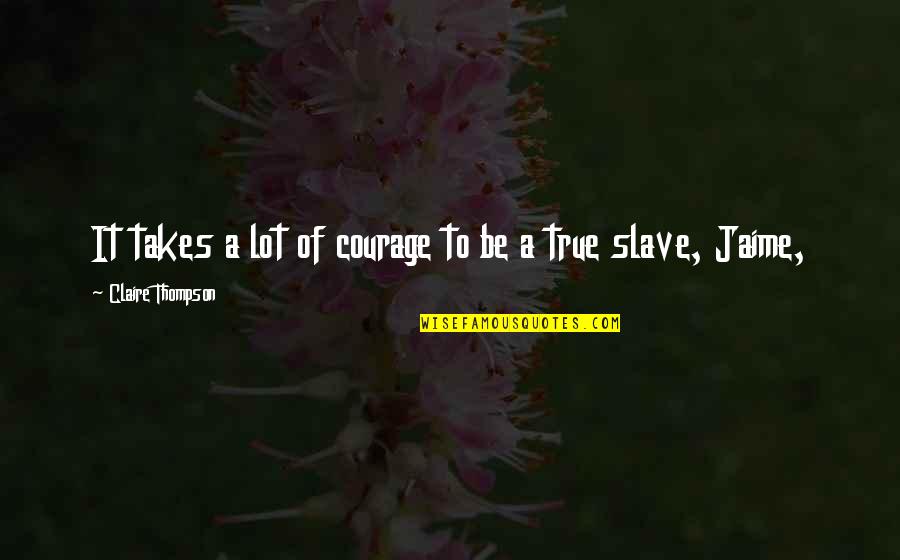 It Takes Courage Quotes By Claire Thompson: It takes a lot of courage to be