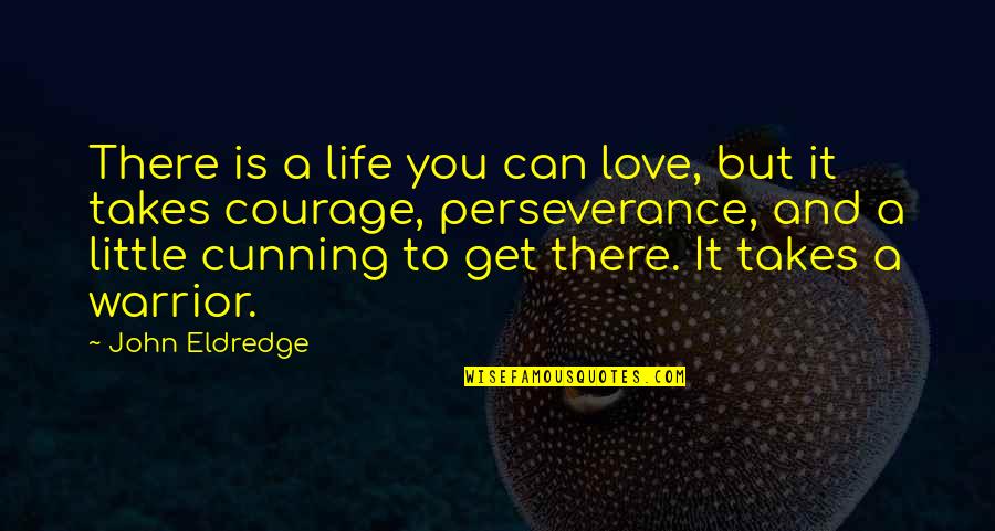 It Takes Courage Quotes By John Eldredge: There is a life you can love, but