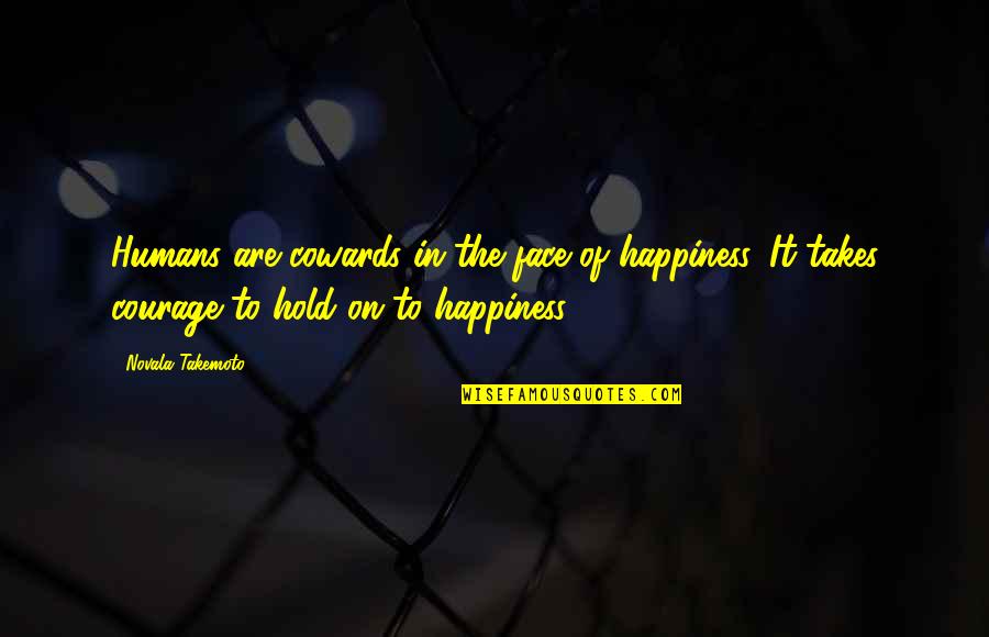 It Takes Courage Quotes By Novala Takemoto: Humans are cowards in the face of happiness.