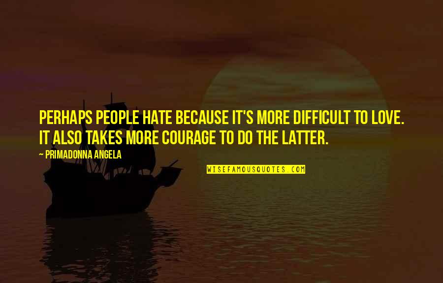 It Takes Courage Quotes By Primadonna Angela: Perhaps people hate because it's more difficult to