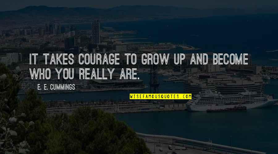 It Takes Courage To Grow Up And Become Quotes By E. E. Cummings: It takes courage to grow up and become