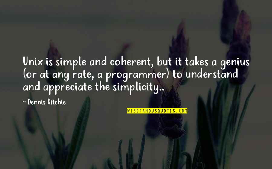It Takes Genius Quotes By Dennis Ritchie: Unix is simple and coherent, but it takes It Takes Genius Quotes By Dennis Ritchie: Unix is simple and coherent, but it takes