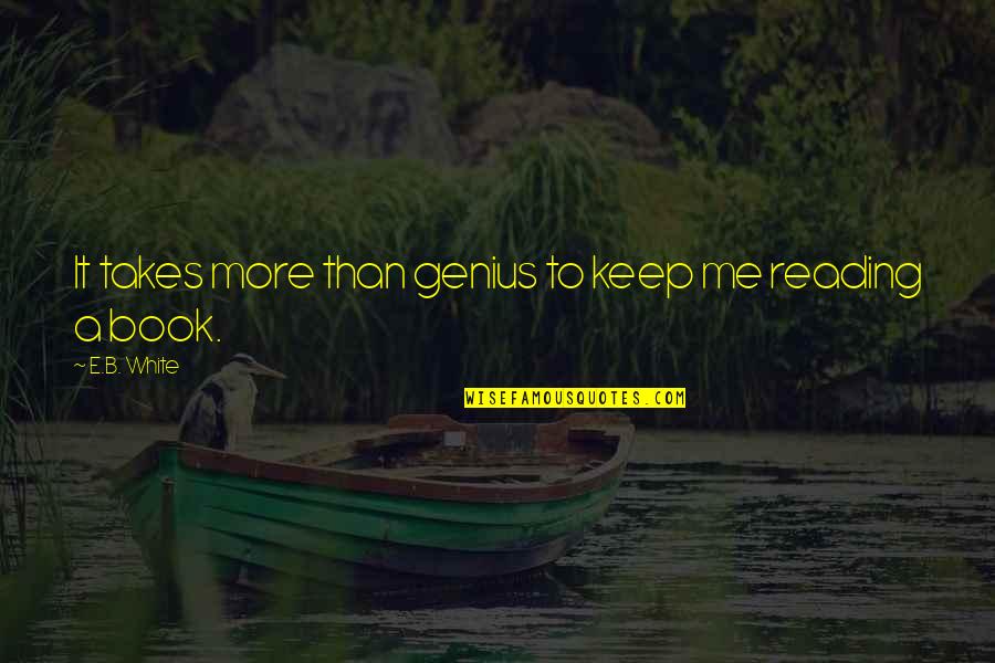 It Takes Genius Quotes By E.B. White: It takes more than genius to keep me It Takes Genius Quotes By E.B. White: It takes more than genius to keep me