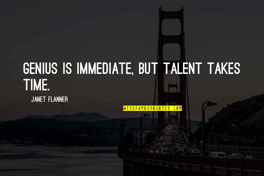 It Takes Genius Quotes By Janet Flanner: Genius is immediate, but talent takes time. It Takes Genius Quotes By Janet Flanner: Genius is immediate, but talent takes time.