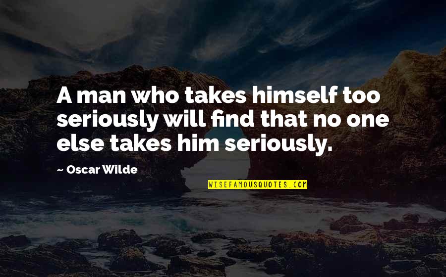 It Takes One Man Quotes By Oscar Wilde: A man who takes himself too seriously will