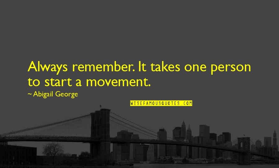 It Takes One Person Quotes By Abigail George: Always remember. It takes one person to start