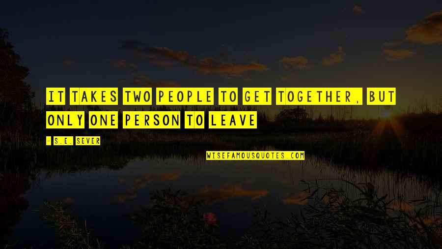 It Takes One Person Quotes By S.E. Sever: It takes two people to get together, but