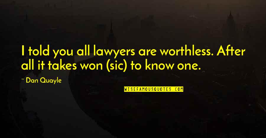 It Takes One Quotes By Dan Quayle: I told you all lawyers are worthless. After