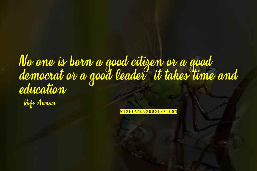 It Takes One Quotes By Kofi Annan: No one is born a good citizen or