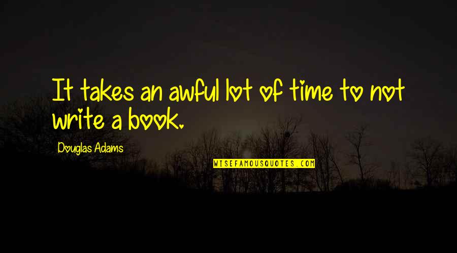 It Takes Time Quotes By Douglas Adams: It takes an awful lot of time to