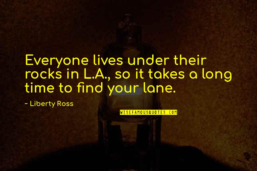 It Takes Time Quotes By Liberty Ross: Everyone lives under their rocks in L.A., so