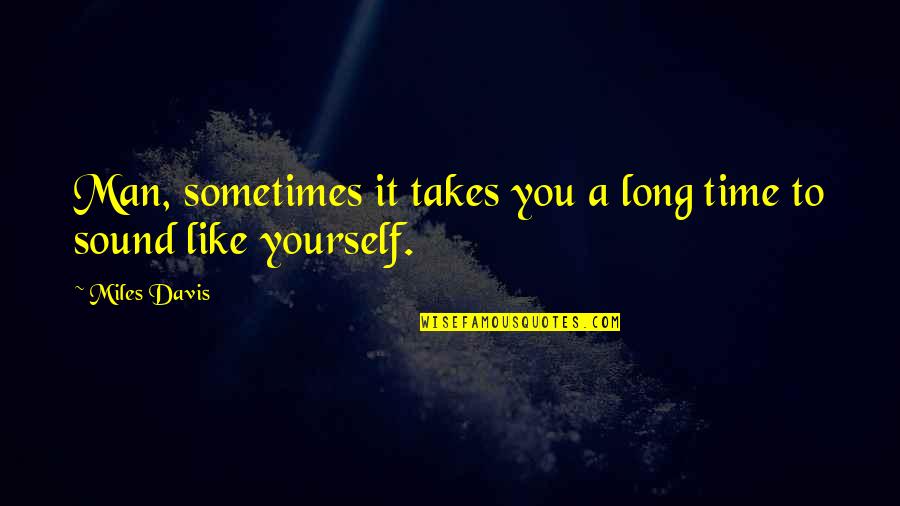 It Takes Time Quotes By Miles Davis: Man, sometimes it takes you a long time