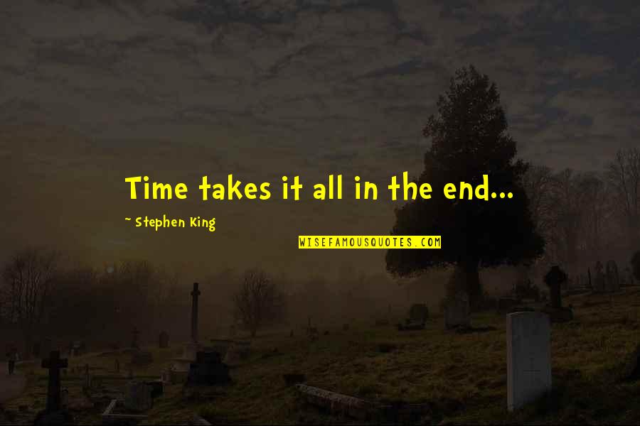It Takes Time Quotes By Stephen King: Time takes it all in the end...