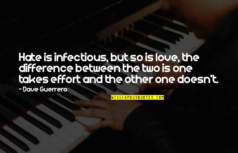 It Takes Two Love Quotes By Dave Guerrero: Hate is infectious, but so is love, the It Takes Two Love Quotes By Dave Guerrero: Hate is infectious, but so is love, the