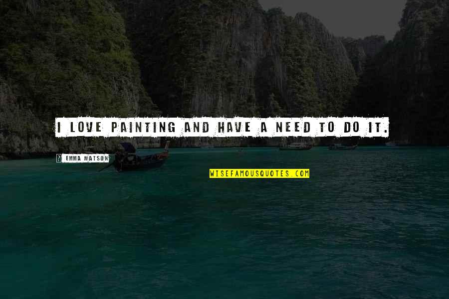 It Takes Two Love Quotes By Emma Watson: I love painting and have a need to It Takes Two Love Quotes By Emma Watson: I love painting and have a need to