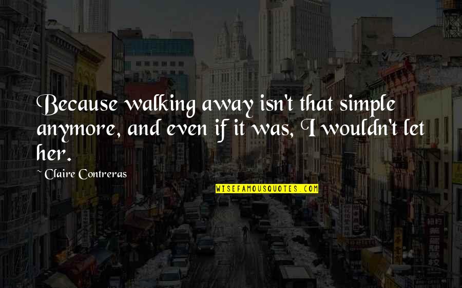 It That Simple Quotes By Claire Contreras: Because walking away isn't that simple anymore, and