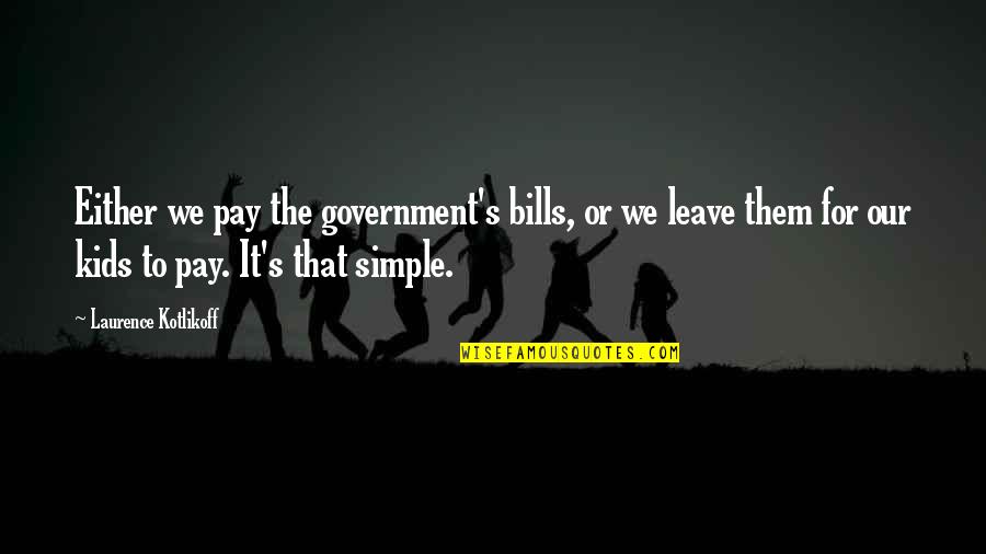 It That Simple Quotes By Laurence Kotlikoff: Either we pay the government's bills, or we