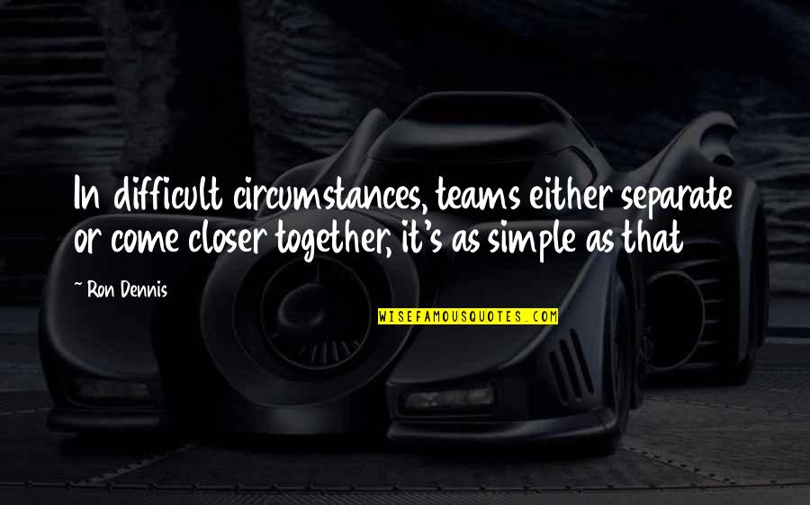 It That Simple Quotes By Ron Dennis: In difficult circumstances, teams either separate or come