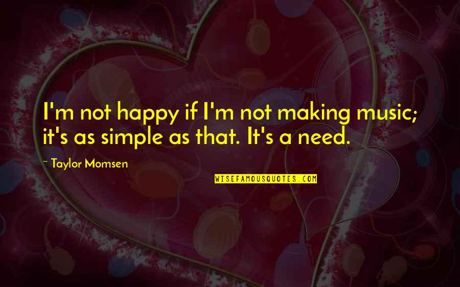 It That Simple Quotes By Taylor Momsen: I'm not happy if I'm not making music;