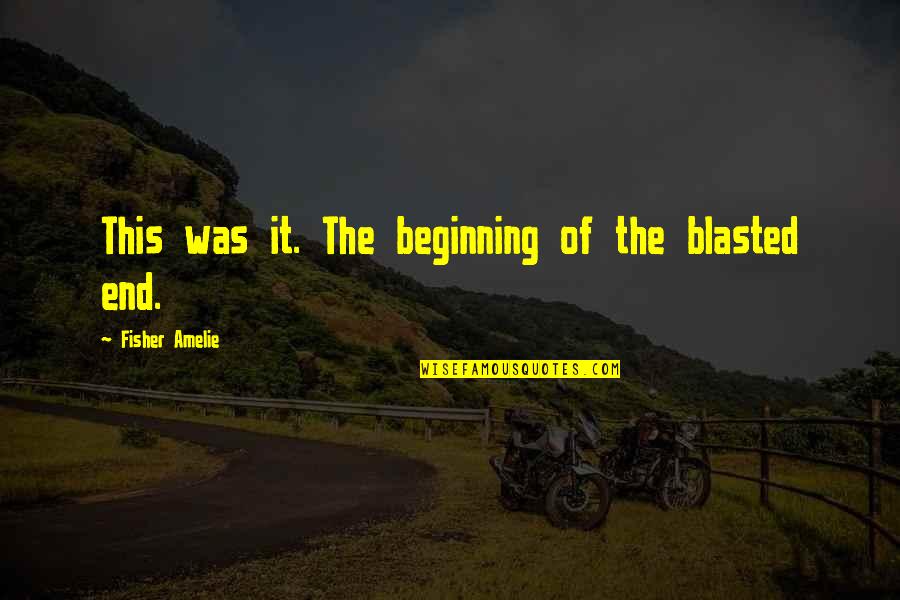 It The Beginning Of The End Quotes By Fisher Amelie: This was it. The beginning of the blasted